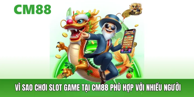 Vì sao chơi slot game tại CM88 phù hợp với nhiều người