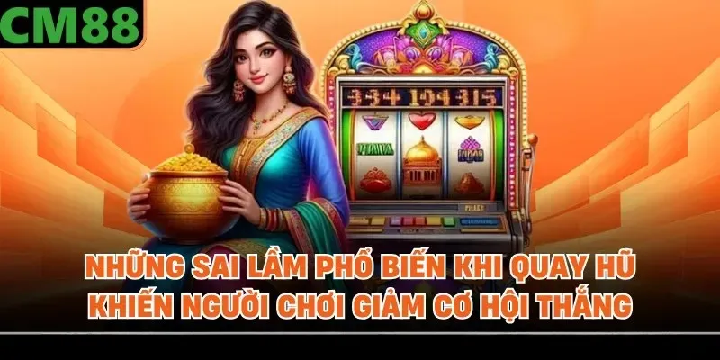 Những sai lầm phổ biến khi quay hũ khiến người chơi giảm cơ hội thắng