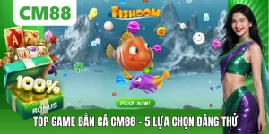 Top Game Bắn Cá - 5 Lựa Chọn Nên Thử Khi Tham Gia CM88